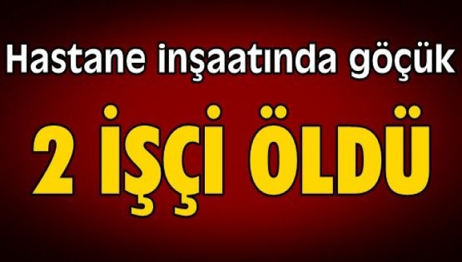 Hastane inşaatında göçük: 2 ölü